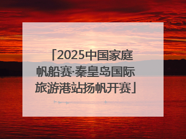 2025中国家庭帆船赛·秦皇岛国际旅游港站扬帆开赛