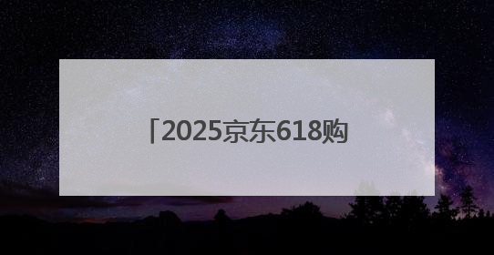 2025京东618购物狂欢全攻略：轻松拿捏 “又好又便宜”