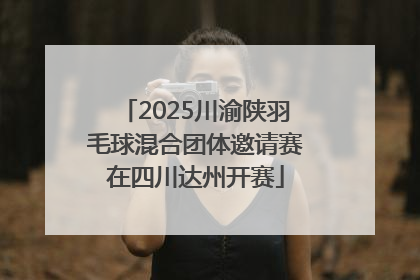 2025川渝陕羽毛球混合团体邀请赛在四川达州开赛