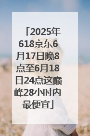 2025年618京东6月17日晚8点至6月18日24点这巅峰28小时内最便宜