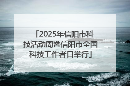 2025年信阳市科技活动周暨信阳市全国科技工作者日举行
