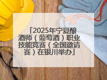 2025年宁夏酿酒师（葡萄酒）职业技能竞赛（全国邀请赛）在银川举办