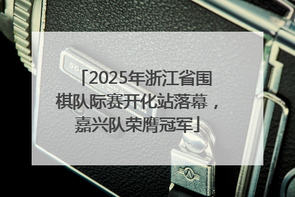 2025年浙江省围棋队际赛开化站落幕，嘉兴队荣膺冠军