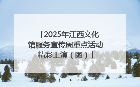 2025年江西文化馆服务宣传周重点活动精彩上演（图）