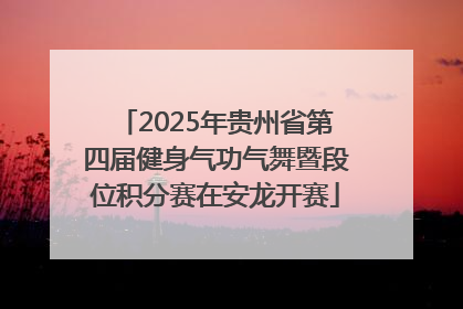 2025年贵州省第四届健身气功气舞暨段位积分赛在安龙开赛