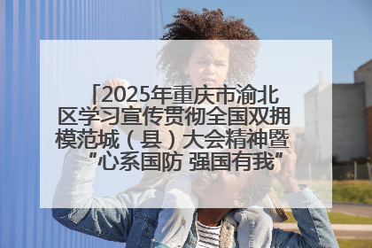 2025年重庆市渝北区学习宣传贯彻全国双拥模范城（县）大会精神暨“心系国防 强国有我”国防教育活动