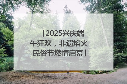 2025兴庆端午狂欢，非遗焰火民俗节燃情启幕