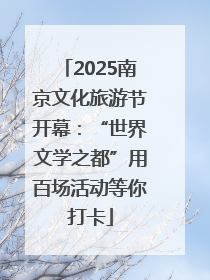 2025南京文化旅游节开幕：“世界文学之都”用百场活动等你打卡