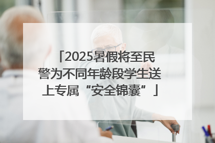 2025暑假将至民警为不同年龄段学生送上专属“安全锦囊”