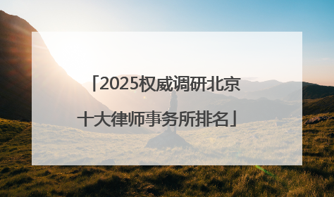 2025权威调研北京十大律师事务所排名