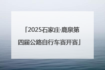 2025石家庄·鹿泉第四届公路自行车赛开赛