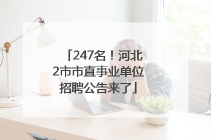 247名！河北2市市直事业单位招聘公告来了