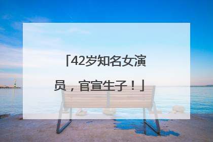 42岁知名女演员，官宣生子！