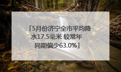 5月份济宁全市平均降水17.5毫米 较常年同期偏少63.0%