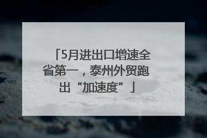 5月进出口增速全省第一，泰州外贸跑出“加速度”