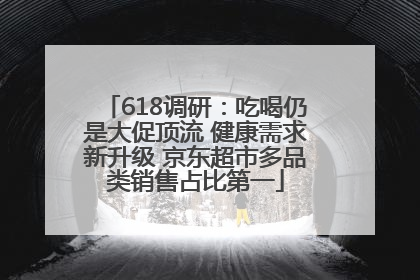 618调研：吃喝仍是大促顶流 健康需求新升级 京东超市多品类销售占比第一