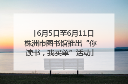 6月5日至6月11日 株洲市图书馆推出“你读书，我买单”活动