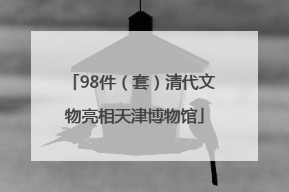 98件（套）清代文物亮相天津博物馆