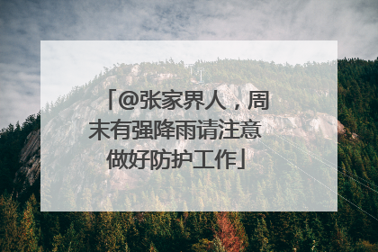 @张家界人，周末有强降雨请注意做好防护工作