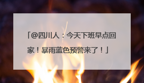@四川人：今天下班早点回家！暴雨蓝色预警来了！
