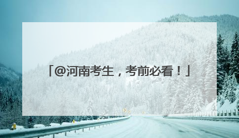 @河南考生，考前必看！