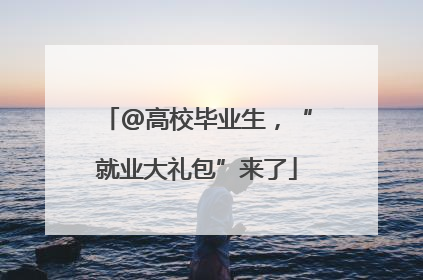 @高校毕业生，“就业大礼包”来了