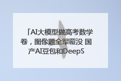 AI大模型做高考数学卷，图像题全军覆没 国产AI豆包和DeepSeek均得分144