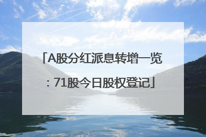 A股分红派息转增一览：71股今日股权登记