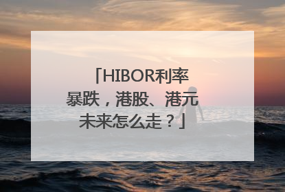 HIBOR利率暴跌，港股、港元未来怎么走？