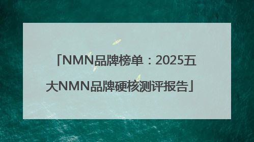 NMN品牌榜单：2025五大NMN品牌硬核测评报告