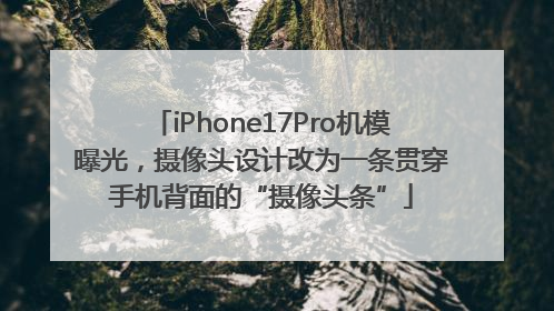 iPhone17Pro机模曝光，摄像头设计改为一条贯穿手机背面的“摄像头条”